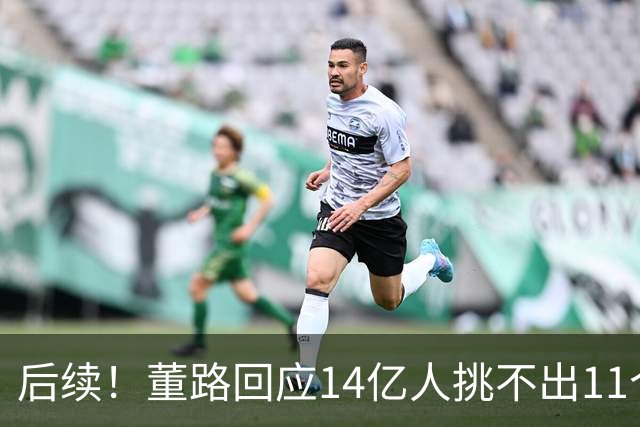 后续！董路回应14亿人挑不出11个踢球的，中国足球的问题不在人