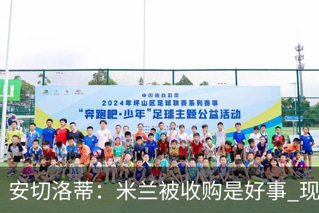 安切洛蒂：米兰被收购是好事 现在不谈回米兰可能